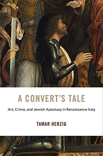 A Convert’s Tale: Art, Crime, and Jewish Apostasy in Renaissance Italy (I Tatti Studies in Italian Renaissance History, 23, Band 23) von Harvard University Press